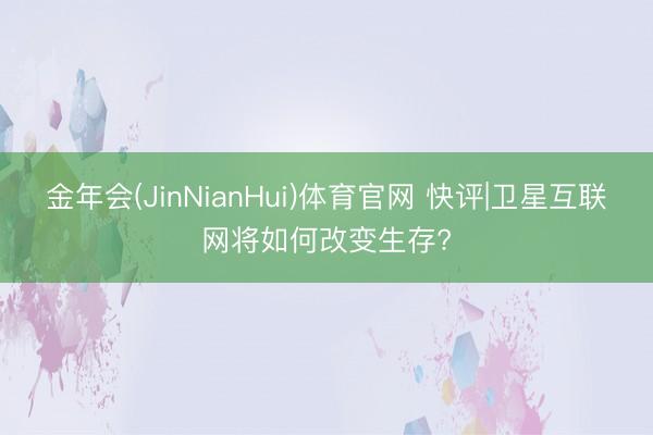 金年会(JinNianHui)体育官网 快评|卫星互联网将如