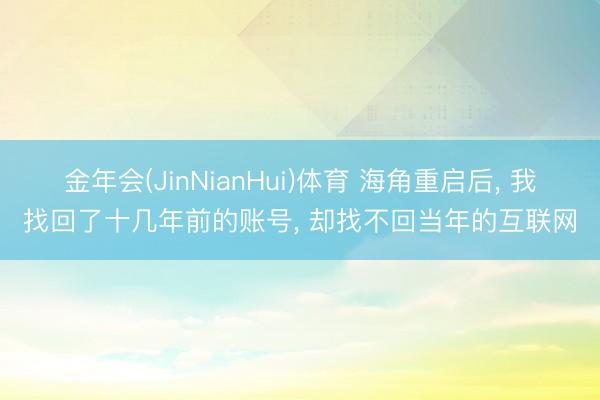 金年会(JinNianHui)体育 海角重启后, 我找回了十