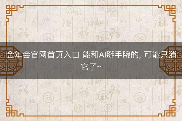 金年会官网首页入口 能和AI掰手腕的, 可能只消它了~