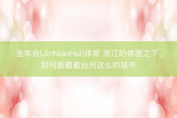 金年会(JinNianHui)体育 浙江的体面之下，如何能藏着台州这么的城市
