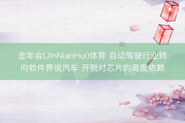金年会(JinNianHui)体育 自动驾驶行业转向软件界说汽车 开脱对芯片的高度依赖