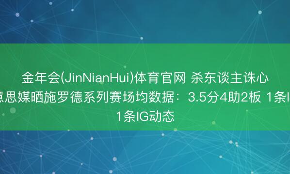 金年会(JinNianHui)体育官网 杀东谈主诛心！好意思媒晒施罗德系列赛场均数据：3.5分4助2板 1条IG动态
