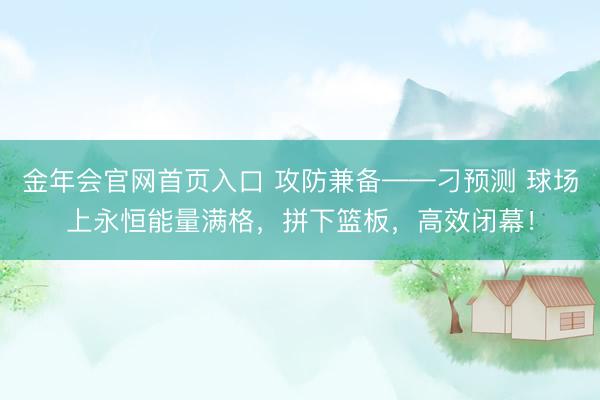 金年会官网首页入口 攻防兼备——刁预测 球场上永恒能量满格，拼下篮板，高效闭幕！