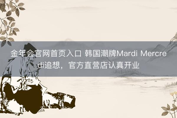 金年会官网首页入口 韩国潮牌Mardi Mercredi追想，官方直营店认真开业