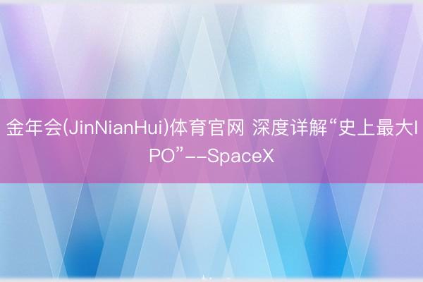 金年会(JinNianHui)体育官网 深度详解“史上最大IPO”--SpaceX