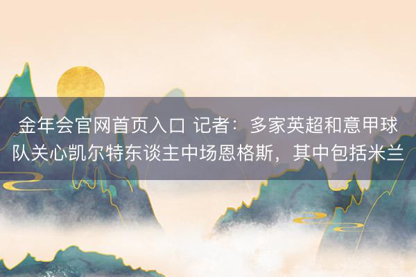 金年会官网首页入口 记者：多家英超和意甲球队关心凯尔特东谈主中场恩格斯，其中包括米兰