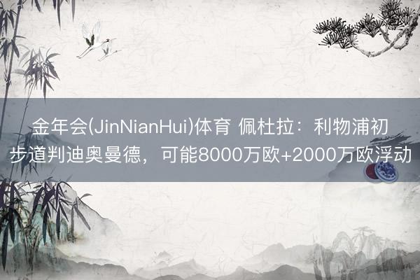 金年会(JinNianHui)体育 佩杜拉:利物浦初步道判迪奥曼德,可能8000万欧+2000万欧浮动