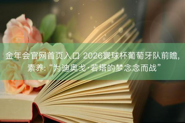 金年会官网首页入口 2026寰球杯葡萄牙队前瞻， 素养: “为迪奥戈·若塔的梦念念而战”