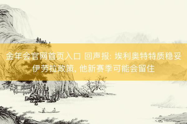 金年会官网首页入口 回声报: 埃利奥特特质稳妥伊劳拉政策， 他新赛季可能会留住