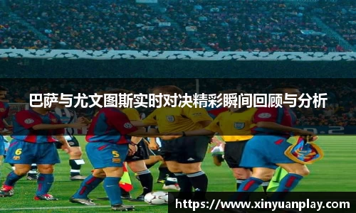 巴萨与尤文图斯实时对决精彩瞬间回顾与分析