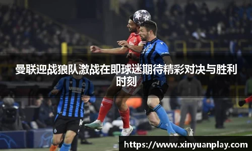 曼联迎战狼队激战在即球迷期待精彩对决与胜利时刻