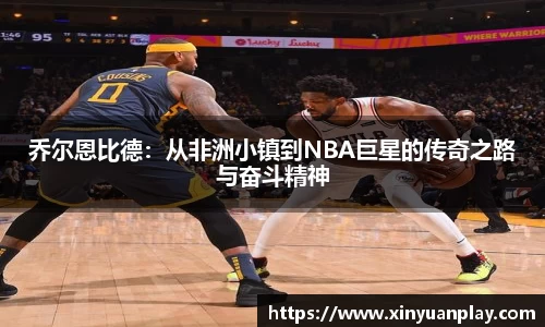 乔尔恩比德：从非洲小镇到NBA巨星的传奇之路与奋斗精神