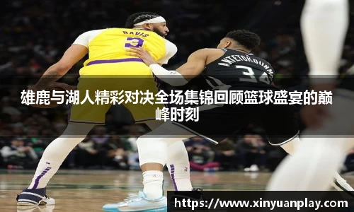 雄鹿与湖人精彩对决全场集锦回顾篮球盛宴的巅峰时刻