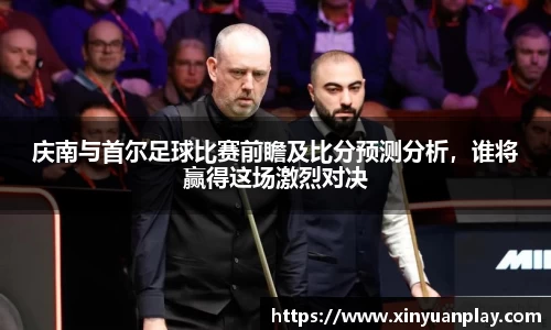 庆南与首尔足球比赛前瞻及比分预测分析，谁将赢得这场激烈对决