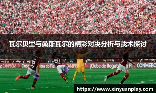 瓦尔贝里与桑斯瓦尔的精彩对决分析与战术探讨