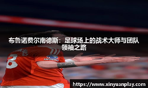 布鲁诺费尔南德斯：足球场上的战术大师与团队领袖之路