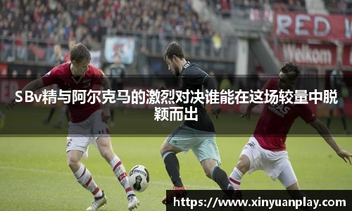 SBv精与阿尔克马的激烈对决谁能在这场较量中脱颖而出