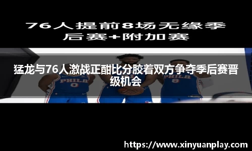猛龙与76人激战正酣比分胶着双方争夺季后赛晋级机会