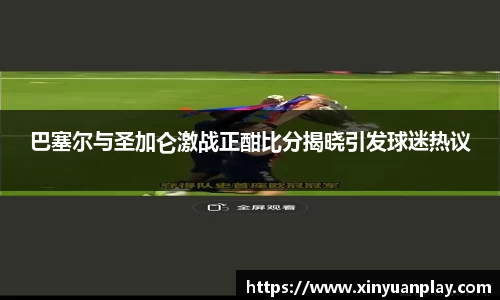 巴塞尔与圣加仑激战正酣比分揭晓引发球迷热议