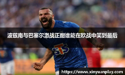 波兹南与巴塞尔激战正酣谁能在欧战中笑到最后