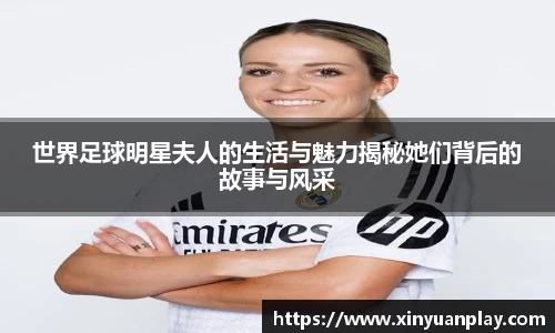 世界足球明星夫人的生活与魅力揭秘她们背后的故事与风采