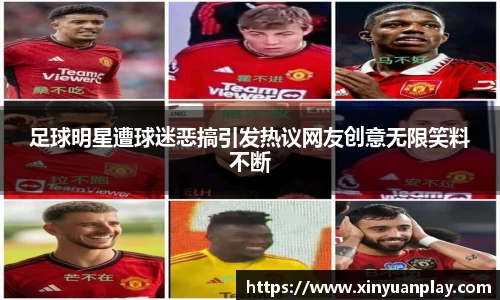 足球明星遭球迷恶搞引发热议网友创意无限笑料不断