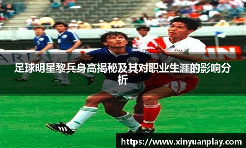 足球明星黎兵身高揭秘及其对职业生涯的影响分析