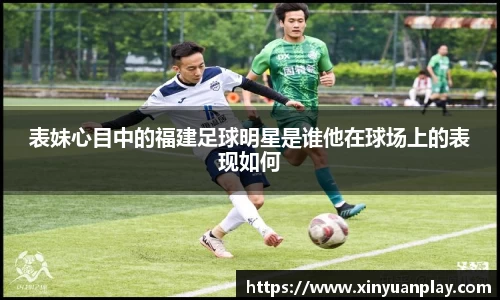 表妹心目中的福建足球明星是谁他在球场上的表现如何