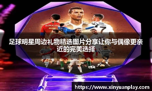足球明星周边礼物精选图片分享让你与偶像更亲近的完美选择