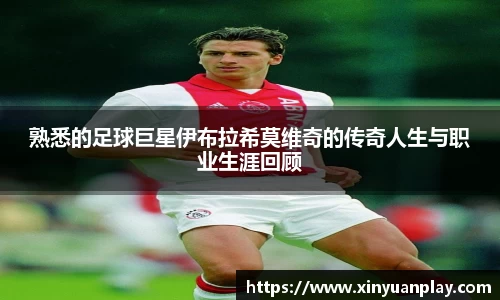 熟悉的足球巨星伊布拉希莫维奇的传奇人生与职业生涯回顾