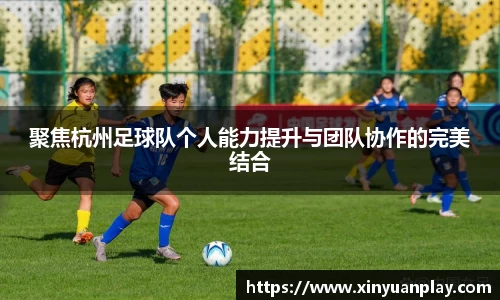 聚焦杭州足球队个人能力提升与团队协作的完美结合