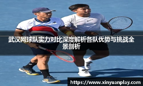 武汉网球队实力对比深度解析各队优势与挑战全景剖析